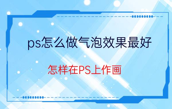 ps怎么做气泡效果最好 怎样在PS上作画？